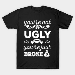 You're not ugly; you're just broke T-Shirt